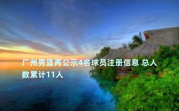 广州男篮再公示4名球员注册信息 总人数累计11人